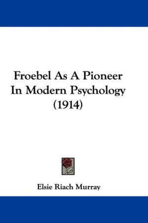 Froebel As A Pioneer In Modern Psychology (1914) de Elsie Riach Murray