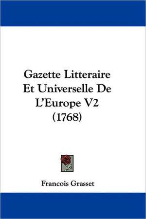 Gazette Litteraire Et Universelle De L'Europe V2 (1768) de Francois Grasset