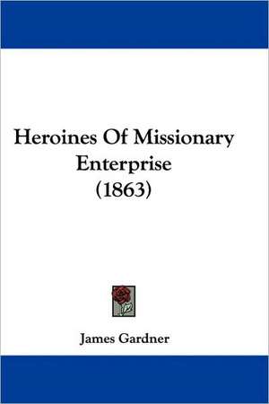 Heroines Of Missionary Enterprise (1863) de James Gardner