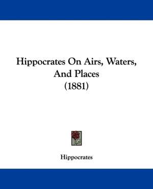 Hippocrates On Airs, Waters, And Places (1881) de Hippocrates