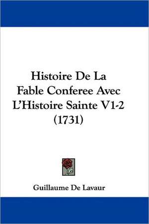 Histoire De La Fable Conferee Avec L'Histoire Sainte V1-2 (1731) de Guillaume de Lavaur