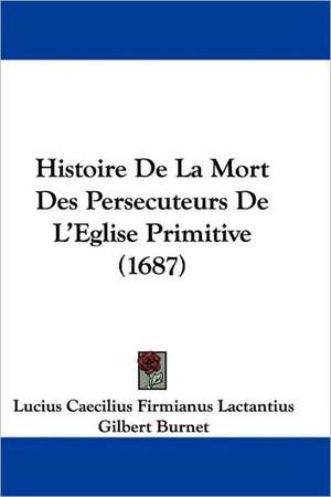 Histoire De La Mort Des Persecuteurs De L'Eglise Primitive (1687) de Lucius Caecilius Firmianus Lactantius