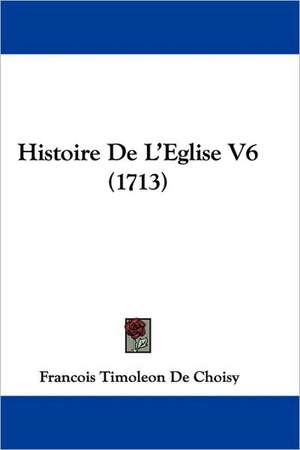 Histoire de L'Eglise V6 (1713) de Francois-Timoleon de Choisy