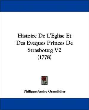 Histoire De L'Eglise Et Des Eveques Princes De Strasbourg V2 (1778) de Philippe-Andre Grandidier