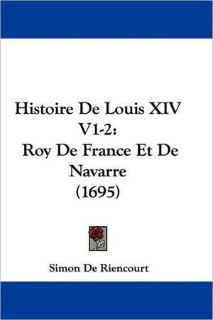 Histoire De Louis XIV V1-2 de Simon De Riencourt