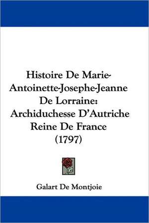 Histoire De Marie-Antoinette-Josephe-Jeanne De Lorraine de Galart De Montjoie