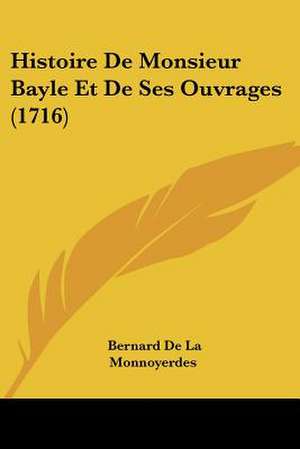 Histoire De Monsieur Bayle Et De Ses Ouvrages (1716) de Bernard De La Monnoyerdes