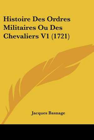 Histoire Des Ordres Militaires Ou Des Chevaliers V1 (1721) de Jacques Basnage