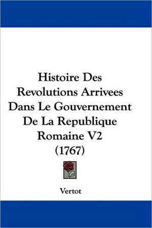 Histoire Des Revolutions Arrivees Dans Le Gouvernement De La Republique Romaine V2 (1767) de Vertot