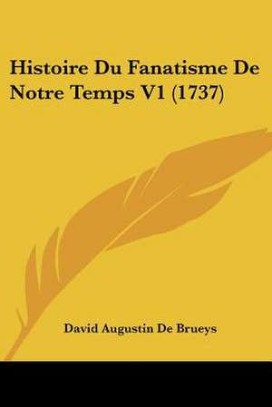 Histoire Du Fanatisme De Notre Temps V1 (1737) de David Augustin De Brueys