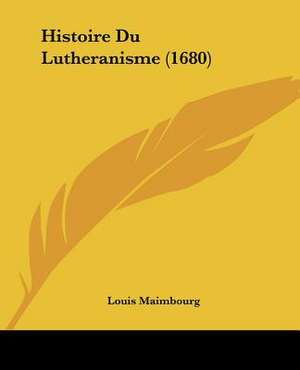 Histoire Du Lutheranisme (1680) de Louis Maimbourg