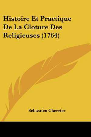 Histoire Et Practique De La Cloture Des Religieuses (1764) de Sebastien Cherrier