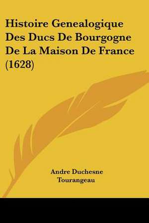 Histoire Genealogique Des Ducs De Bourgogne De La Maison De France (1628) de Andre Duchesne Tourangeau