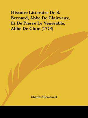 Histoire Litteraire De S. Bernard, Abbe De Clairvaux, Et De Pierre Le Venerable, Abbe De Cluni (1773) de Charles Clemencet