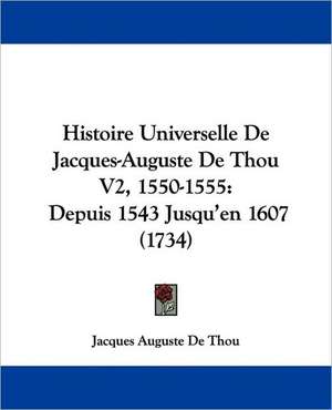 Histoire Universelle De Jacques-Auguste De Thou V2, 1550-1555 de Jacques Auguste De Thou