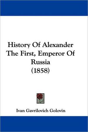 History Of Alexander The First, Emperor Of Russia (1858) de Ivan Gavrilovich Golovin