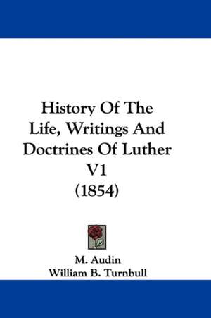 History Of The Life, Writings And Doctrines Of Luther V1 (1854) de M. Audin