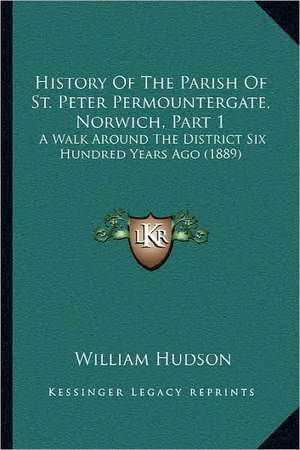 History Of The Parish Of St. Peter Permountergate, Norwich, Part 1 de William Hudson