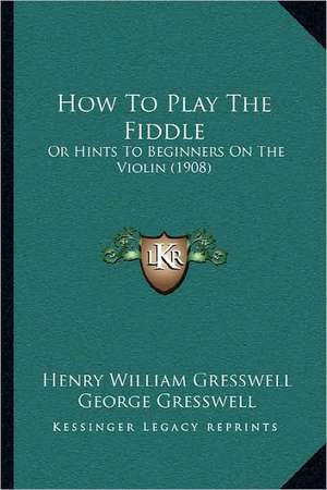 How To Play The Fiddle de Henry William Gresswell