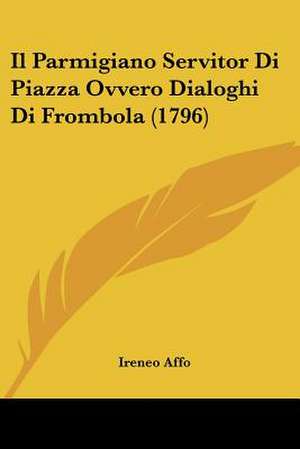 Il Parmigiano Servitor Di Piazza Ovvero Dialoghi Di Frombola (1796) de Ireneo Affo