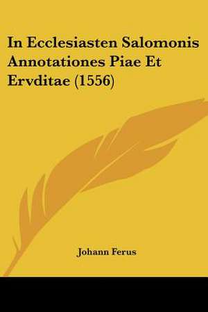 In Ecclesiasten Salomonis Annotationes Piae Et Ervditae (1556) de Johann Ferus