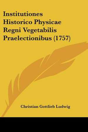 Institutiones Historico Physicae Regni Vegetabilis Praelectionibus (1757) de Christian Gottlieb Ludwig