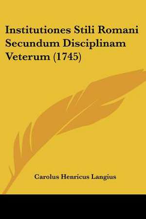 Institutiones Stili Romani Secundum Disciplinam Veterum (1745) de Carolus Henricus Langius