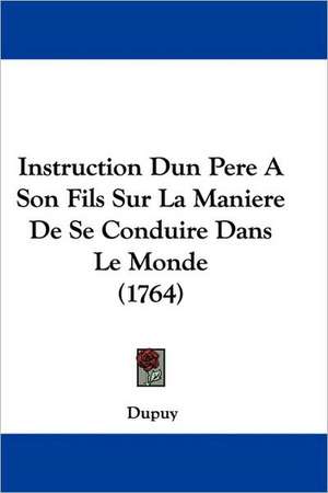 Instruction Dun Pere A Son Fils Sur La Maniere De Se Conduire Dans Le Monde (1764) de Dupuy