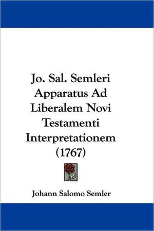 Jo. Sal. Semleri Apparatus Ad Liberalem Novi Testamenti Interpretationem (1767) de Johann Salomo Semler