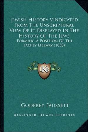 Jewish History Vindicated From The Unscriptural View Of It Displayed In The History Of The Jews de Godfrey Faussett