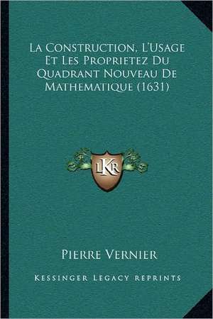 La Construction, L'Usage Et Les Proprietez Du Quadrant Nouveau De Mathematique (1631) de Pierre Vernier