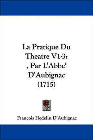 La Pratique Du Theatre V1-3 de Francois Hedelin D'Aubignac