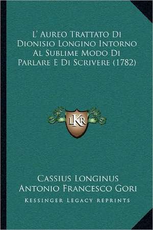 L' Aureo Trattato Di Dionisio Longino Intorno Al Sublime Modo Di Parlare E Di Scrivere (1782) de Cassius Longinus