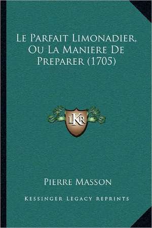 Le Parfait Limonadier, Ou La Maniere De Preparer (1705) de Pierre Masson