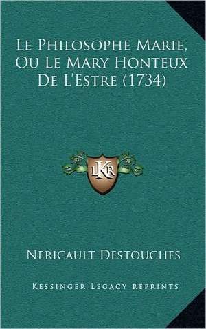 Le Philosophe Marie, Ou Le Mary Honteux de L'Estre (1734) de Nericault Des Touches