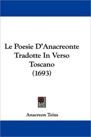 Le Poesie D'Anacreonte Tradotte In Verso Toscano (1693) de Anacreon Teius