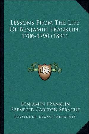 Lessons From The Life Of Benjamin Franklin, 1706-1790 (1891) de Benjamin Franklin