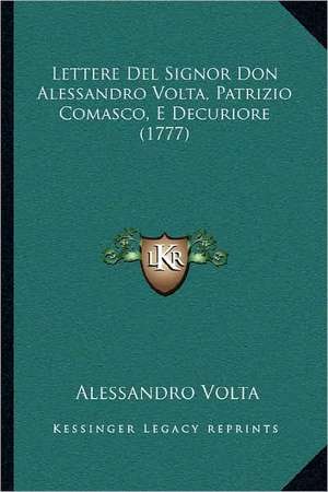 Lettere Del Signor Don Alessandro Volta, Patrizio Comasco, E Decuriore (1777) de Alessandro Volta