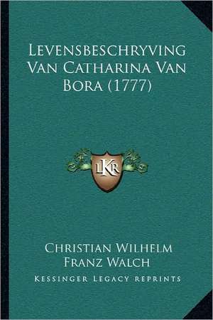 Levensbeschryving Van Catharina Van Bora (1777) de Christian Wilhelm Franz Walch