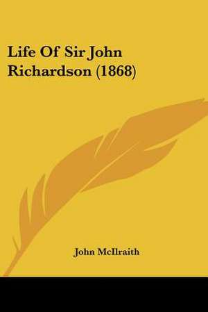 Life Of Sir John Richardson (1868) de John McIlraith