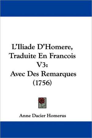 L'Iliade D'Homere, Traduite En Francois V3 de Anne Dacier Homerus