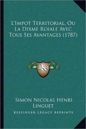 L'Impot Territorial, Ou La Dixme Roiale Avec Tous Ses Avantages (1787) de Simon Nicolas Henri Linguet