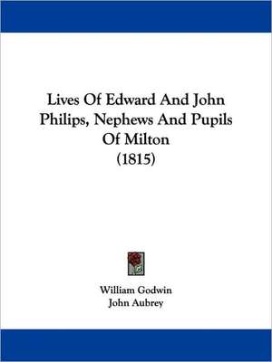 Lives Of Edward And John Philips, Nephews And Pupils Of Milton (1815) de William Godwin