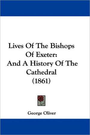 Lives Of The Bishops Of Exeter de George Oliver