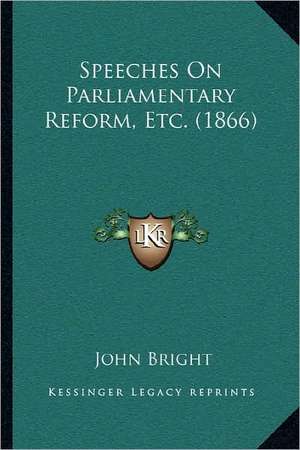 Speeches On Parliamentary Reform, Etc. (1866) de John Bright