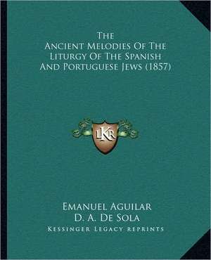 The Ancient Melodies Of The Liturgy Of The Spanish And Portuguese Jews (1857) de Emanuel Aguilar