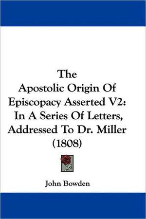 The Apostolic Origin Of Episcopacy Asserted V2 de John Bowden