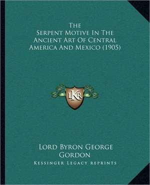 The Serpent Motive In The Ancient Art Of Central America And Mexico (1905) de Lord Byron George Gordon