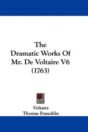 The Dramatic Works Of Mr. De Voltaire V6 (1763) de Voltaire