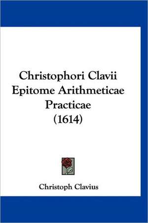 Christophori Clavii Epitome Arithmeticae Practicae (1614) de Christoph Clavius